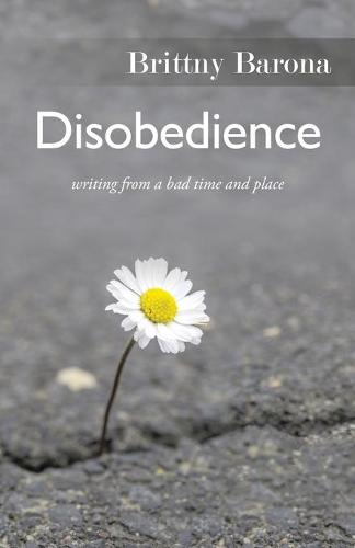 Disobedience: Writing from a Bad Time and Place (Paperback)