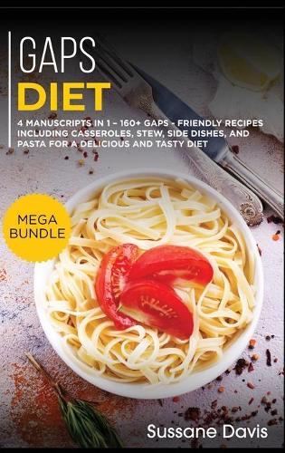 Gaps Diet: MEGA BUNDLE - 4 Manuscripts in 1 - 160+ GAPS - friendly recipes including casseroles, stew, side dishes, and pasta for a delicious and tasty diet (Hardback)