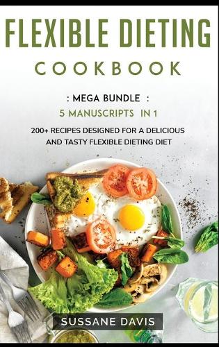 Flexible Dieting Cookbook: MEGA BUNDLE - 5 Manuscripts in 1 - 200+ Recipes designed for a delicious and tasty Flexible (Hardback)