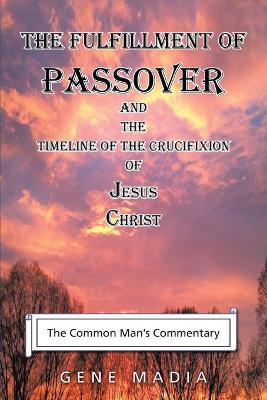 The Fulfillment of Passover: And the Timeline of the Crucifixion of Jesus Christ (Paperback)