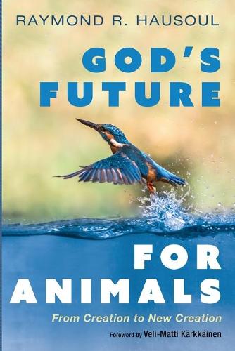 God's Future for Animals by Raymond R Hausoul, Veli-Matti Karkkainen |  Waterstones