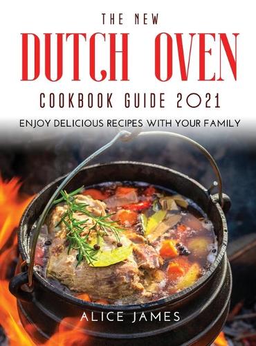 The New Dutch Oven Cookbook Guide 2021: Enjoy Delicious Recipes with Your Family (Hardback)