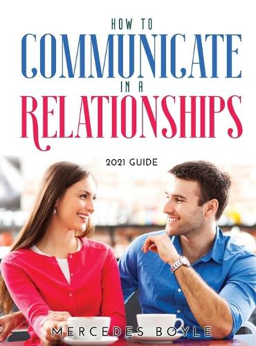 How to Communicate in a Relationships: 2021 Guide (Hardback)