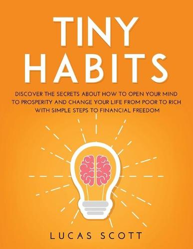 Tiny Habits: Discover the secrets about how to open your mind to Prosperity and change your life from poor to rich with Simple Steps to Financial Freedom (Paperback)