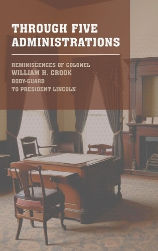 Through Five Administrations: The 1910 Classic Detailing the Presidencies of Lincoln, Johnson, Grant, Hayes, and Garfield (Hardback)
