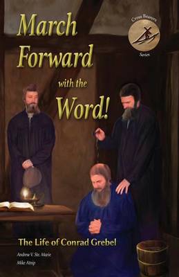 March Forward with the Word!: The Life of Conrad Grebel - Cross Bearers' 1 (Paperback)