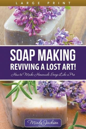 Soap Making: Reviving a Lost Art! (Large Print): How to Make Homemade Soap Like a Pro (Paperback)