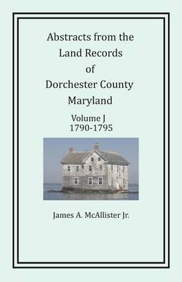 Abstracts from the Land Records of Dorchester County, Maryland, Volume J: 1790-1795 (Paperback)