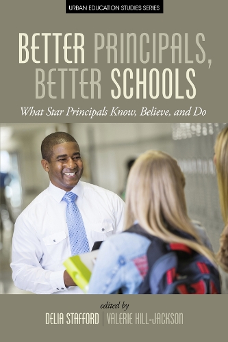 Better Principals, Better Schools: What Star Principles Know, Believe, and Do - Urban Education Studies Series (Hardback)