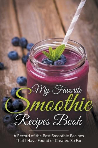 My Favorite Smoothie Recipes Book: A collection of the best smoothie recipes that I have found or created so far (Paperback)