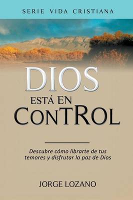 Dios Est En Control: Descubre C mo Librarte de Tus Temores y Disfrutar La Paz de Dios - Vida Cristiana 1 (Paperback)
