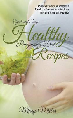 Quick and Easy Healthy Pregnancy Diet Recipes: Discover Easy-To-Prepare Healthy Pregnancy Recipes for You and Your Baby! (Paperback)