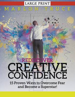 Rediscover Creative Confidence: 15 Proven Ways to Overcome Fear and Become a Superstar! : Discover Proven Ways to Face Your Fears to Harness the Power of Creative Confidence (Paperback)
