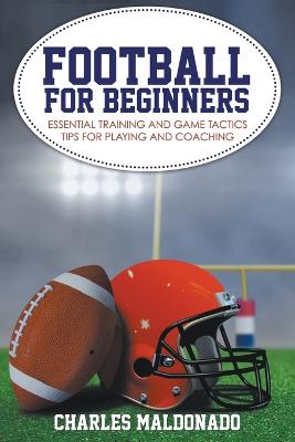 Football For Beginners: Essential Training and Game Tactics Tips For Playing and Coaching (Paperback)