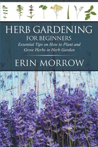 Herb Gardening For Beginners: Essential Tips on How to Plant and Grow Herbs in Herb Garden (Paperback)