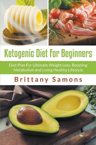 Ketogenic Diet for Beginners: Diet Plan for Ultimate Weight Loss, Boosting Metabolism and Living Healthy Lifestyle (Paperback)