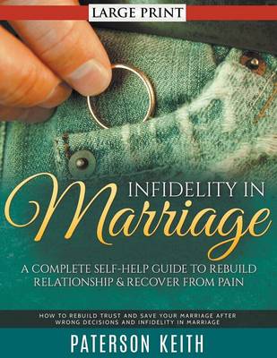 Infidelity in Marriage: A Complete Self-Help Guide to Rebuild Relationship & Recover from Pain : How to Rebuild Trust and Save Your Marriage After Wrong Decisions and Infidelity in Marriage (Paperback)