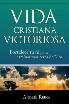 Vida Cristiana Victoriosa: Fortalece Tu Fe Para Caminar M s Cerca de Dios (Paperback)