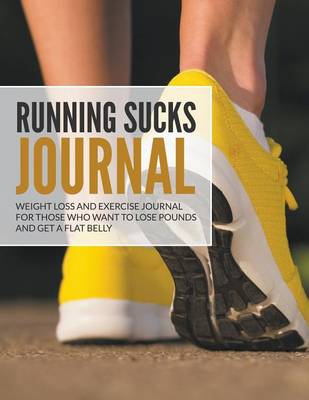Running Sucks Journal: Weight Loss and Exercise Journal for Those Who Want to Lose Pounds and Get a Flat Belly (Paperback)