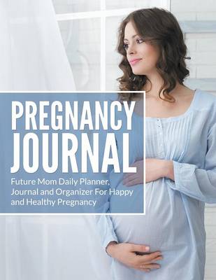 Pregnancy Journal: Future Mom Daily Planner, Journal and Organizer for Happy and Healthy Pregnancy (Paperback)