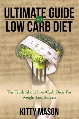 Ultimate Guide for Low Carb Diet: The Truth about Low-Carb Diets for Weight Loss Success (Paperback)