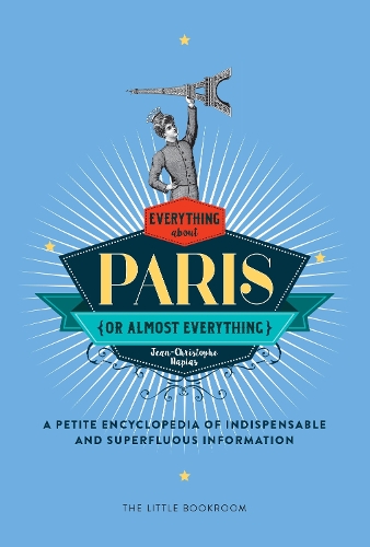 Everything (Or Almost Everything) About Paris: A Petite Encyclopedia Of Indispensable And Superfluous Information (Hardback)