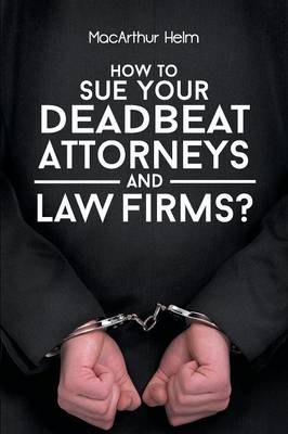 How to Sue Your Deadbeat Attorneys and Law Firms (Paperback)