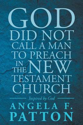 God Did Not Call a Man to Preach in the New Testament Church Angela F. Patton Inspired by God (Paperback)