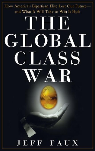 The Global Class War: How America's Bipartisan Elite Lost Our Future - And What It Will Take to Win It Back (Hardback)