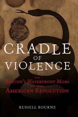 Cradle of Violence: How Boston's Waterfront Mobs Ignited the American Revolution (Hardback)