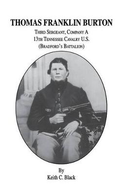 Thomas Franklin Burton: Third Sergeant, Company A, 13th Tennessee Cavalry U.S. (Bradford's Battalion) (Hardback)