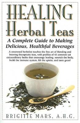 Healing Herbal Teas: A Complete Guide to Making Delicious, Healthful Beverages (Hardback)