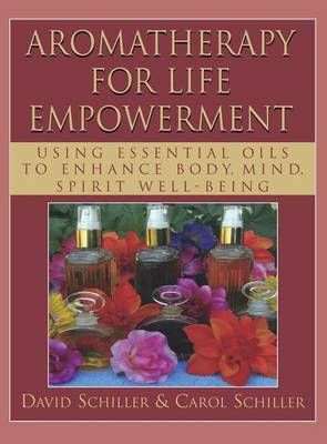 Aromatherapy for Life Empowerment: Using Essential Oils to Enhance Body, Mind, Spirit Well-Being (Hardback)