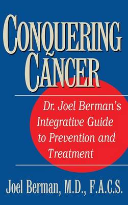 Conquering Cancer: Dr. Joel Berman's Integrative Guide to Prevention and Treatment (Hardback)