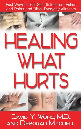 Healing What Hurts: Fast Ways to Get Safe Relief from Aches and Pains and Other Everyday Ailments (Hardback)