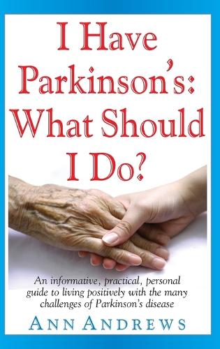 I Have Parkinson's: What Should I Do?: An Informative, Practical, Personal Guide to Living Positively with the Many Challenges of Parkinson's Disease (Hardback)
