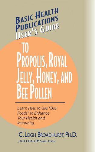 User's Guide to Propolis, Royal Jelly, Honey, and Bee Pollen: Learn How to Use "bee Foods" to Enhance Your Health and Immunity. - Basic Health Publications User's Guide (Hardback)