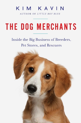 The Dog Merchants: Inside the Big Business of Breeders, Pet Stores, and Rescuers (Hardback)