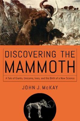 Discovering the Mammoth: A Tale of Giants, Unicorns, Ivory, and the Birth of a New Science (Hardback)
