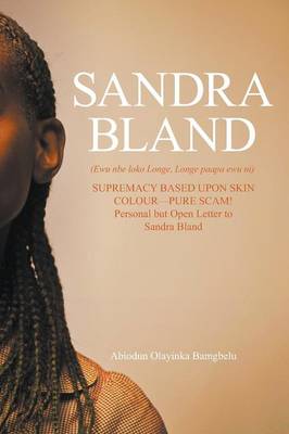 Sandra Bland (Ewu Nbe Loko Longe, Longe Paapa Ewu Ni): Supremacy Based Upon Skin Colour-Pure Scam! Personal But Open Letter to Sandra Bland (Paperback)