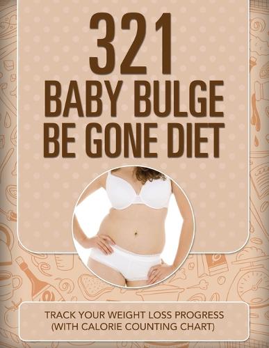 321 Baby Bulge Be Gone Diet: Track Your Weight Loss Progress (with Calorie Counting Chart) (Paperback)