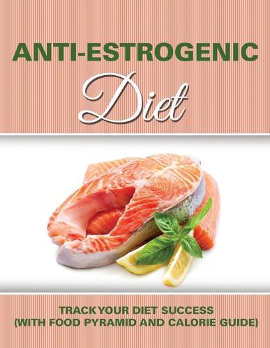 Anti Estrogenic Diet: Track Your Diet Success (with Food Pyramid and Calorie Guide) (Paperback)