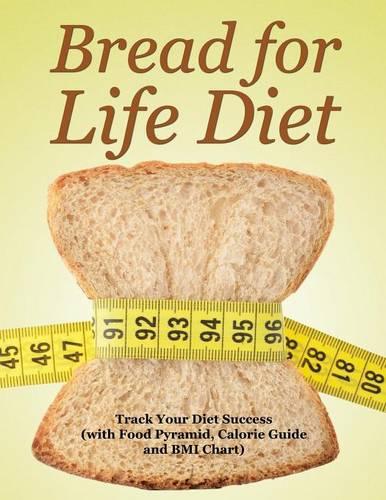 Bread for Life Diet: Track Your Diet Success (with Food Pyramid, Calorie Guide and BMI Chart) (Paperback)