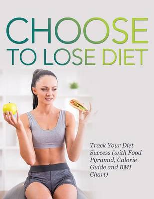 Choose to Lose Diet: Track Your Diet Success (with Food Pyramid, Calorie Guide and BMI Chart) (Paperback)