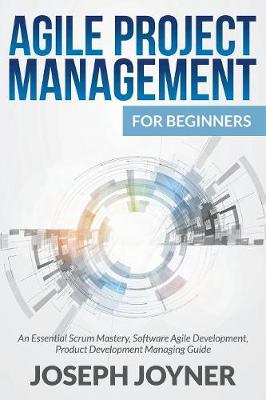 Agile Project Management for Beginners: An Essential Scrum Mastery, Software Agile Development, Product Development Managing Guide (Paperback)