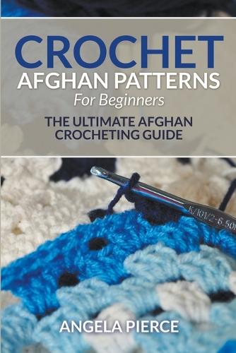 Crochet Afghan Patterns For Beginners by Angela Pierce