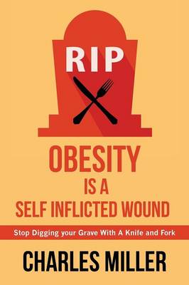 Obessity Is a Self Inflected Wound: Stop Digging Your Grave with a Knife and Fork (Paperback)