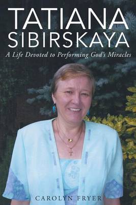 Tatiana Sibirskaya: A Life Devoted to Performing God's Miracles (Paperback)