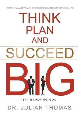 Think, Plan, and Succeed B.I.G. (by Involving God): Simple Ways to Achieve Uncommon Success in Life (Paperback)