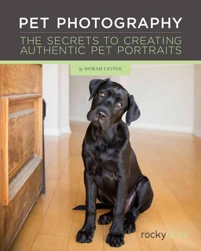 Pet Photography: The Secrets to Creating Connection with Authentic Pet Portraiture (Paperback)